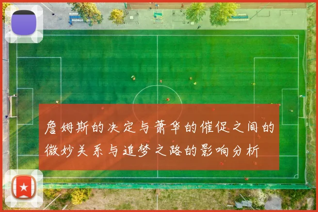 詹姆斯的决定与萧华的催促之间的微妙关系与追梦之路的影响分析