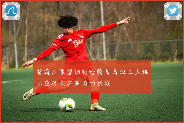 雷霆应保留切特哈腾与马拉三人组以应对文班亚马的挑战