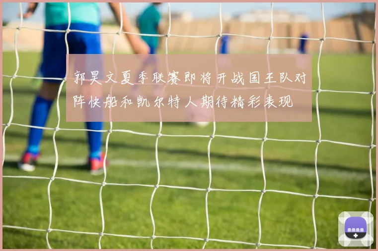 郭昊文夏季联赛即将开战国王队对阵快船和凯尔特人期待精彩表现
