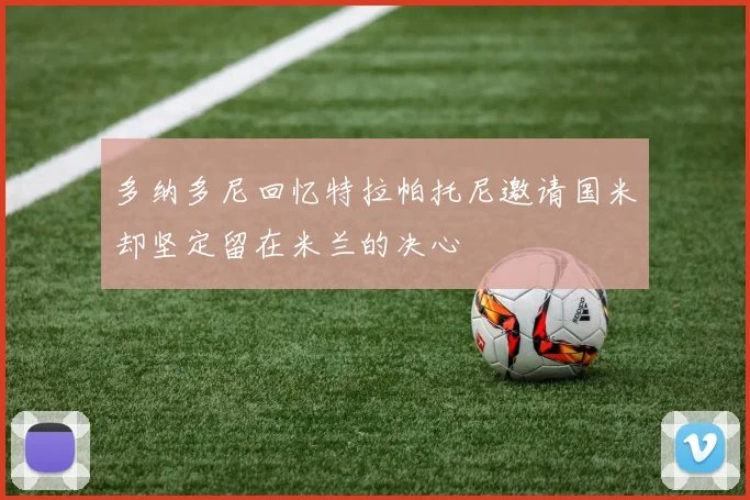 多纳多尼回忆特拉帕托尼邀请国米却坚定留在米兰的决心