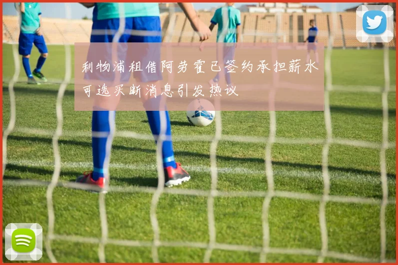 利物浦租借阿劳霍已签约承担薪水可选买断消息引发热议